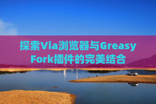 探索Via浏览器与GreasyFork插件的完美结合